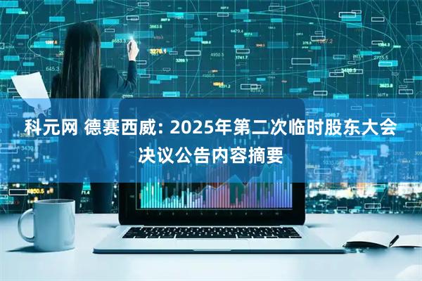 科元网 德赛西威: 2025年第二次临时股东大会决议公告内容摘要