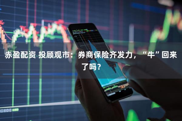 赤盈配资 投顾观市：券商保险齐发力，“牛”回来了吗？