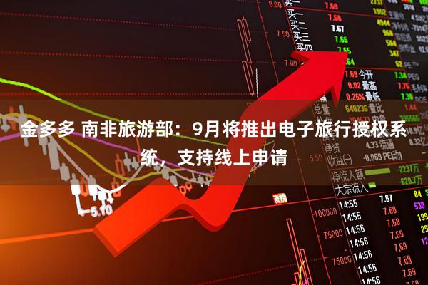 金多多 南非旅游部：9月将推出电子旅行授权系统，支持线上申请