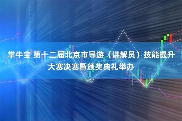 掌牛宝 第十二届北京市导游（讲解员）技能提升大赛决赛暨颁奖典礼举办