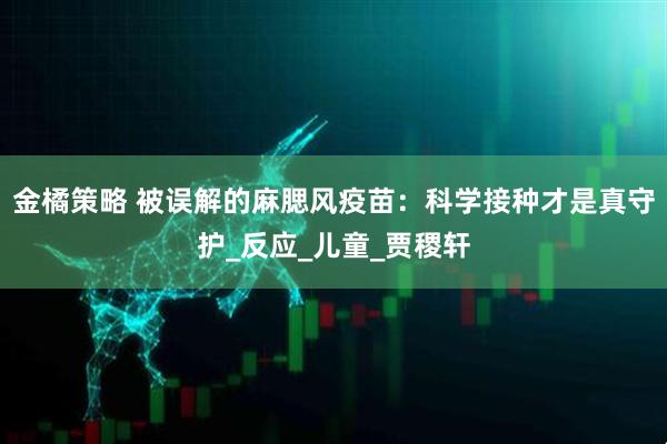 金橘策略 被误解的麻腮风疫苗：科学接种才是真守护_反应_儿童_贾稷轩