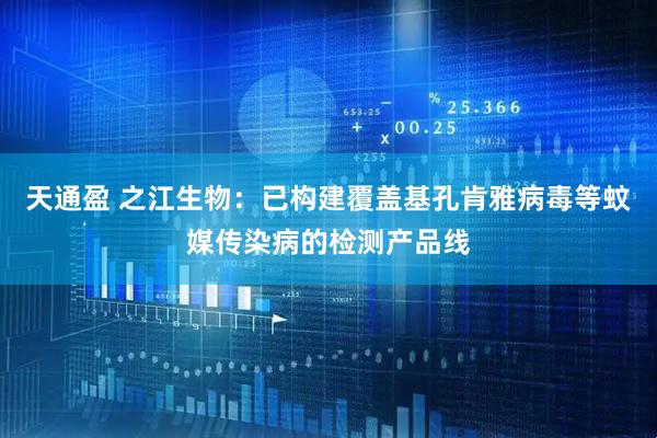天通盈 之江生物：已构建覆盖基孔肯雅病毒等蚊媒传染病的检测产品线