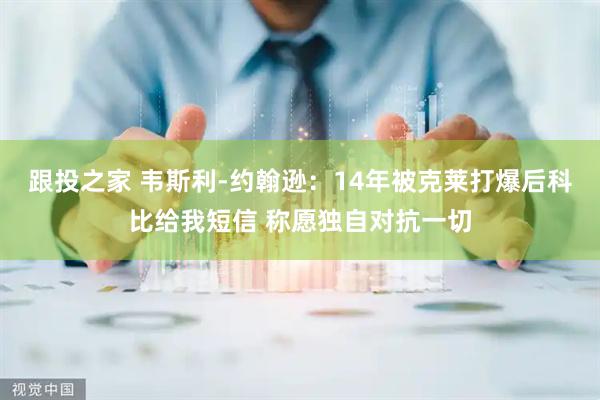 跟投之家 韦斯利-约翰逊：14年被克莱打爆后科比给我短信 称愿独自对抗一切