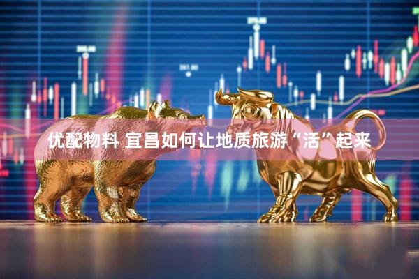 优配物料 宜昌如何让地质旅游“活”起来