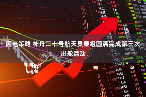 闪电策略 神舟二十号航天员乘组圆满完成第三次出舱活动