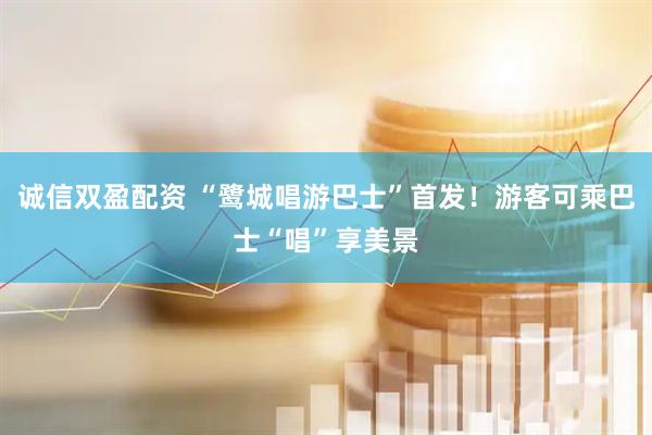 诚信双盈配资 “鹭城唱游巴士”首发！游客可乘巴士“唱”享美景
