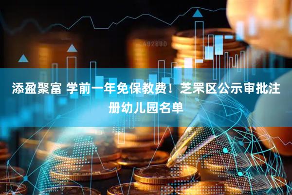 添盈聚富 学前一年免保教费！芝罘区公示审批注册幼儿园名单