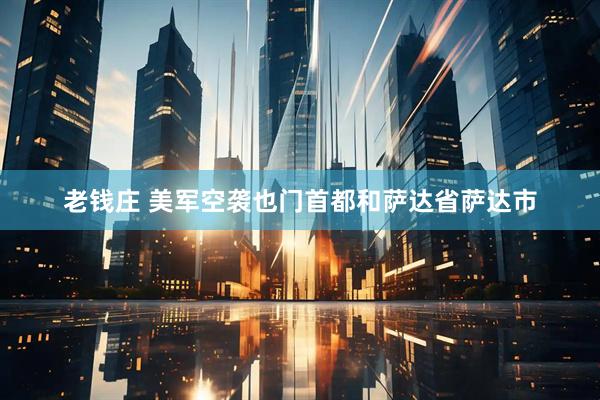 老钱庄 美军空袭也门首都和萨达省萨达市