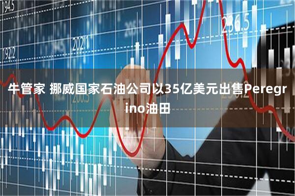 牛管家 挪威国家石油公司以35亿美元出售Peregrino油田