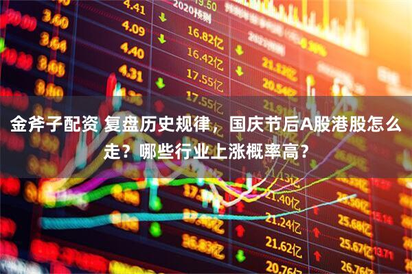 金斧子配资 复盘历史规律，国庆节后A股港股怎么走？哪些行业上涨概率高？