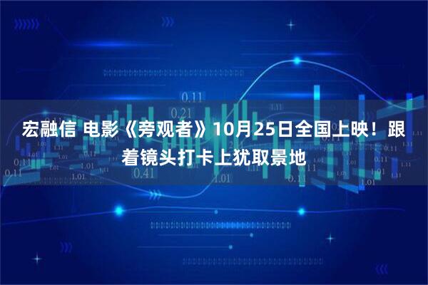 宏融信 电影《旁观者》10月25日全国上映！跟着镜头打卡上犹取景地