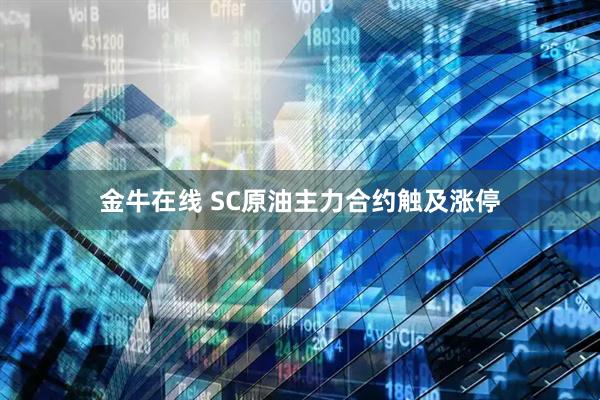 金牛在线 SC原油主力合约触及涨停