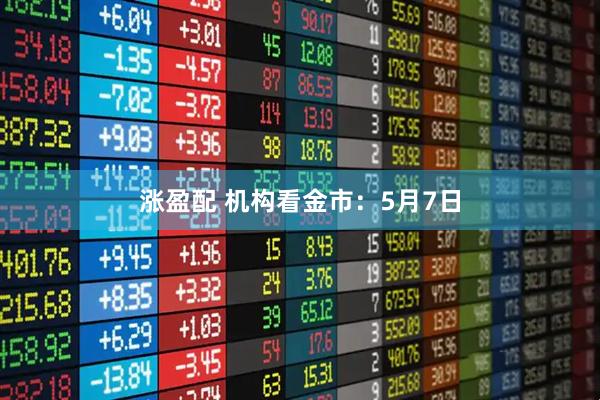 涨盈配 机构看金市：5月7日
