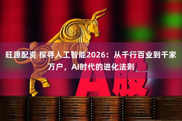 旺源配资 探寻人工智能2026：从千行百业到千家万户，AI时代的进化法则